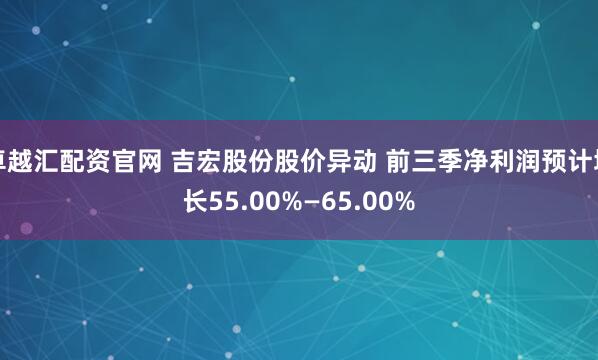 卓越汇配资官网 吉宏股份股价异动 前三季净利润预计增长55.00%—65.00%