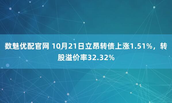 数魅优配官网 10月21日立昂转债上涨1.51%，转股溢价率32.32%
