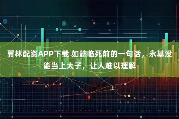 翼林配资APP下载 如懿临死前的一句话，永基没能当上太子，让人难以理解