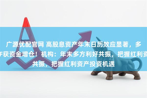 广源优配官网 高股息资产年末日历效应显著，多只红利类ETF获资金增仓！机构：年末多方利好共振，把握红利资产投资机遇