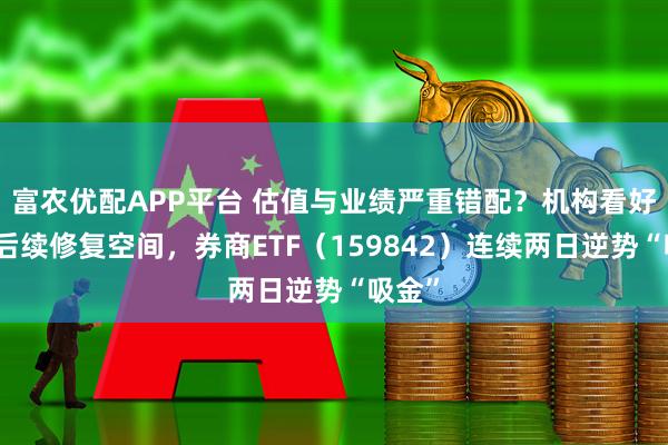 富农优配APP平台 估值与业绩严重错配？机构看好券商后续修复空间，券商ETF（159842）连续两日逆势“吸金”