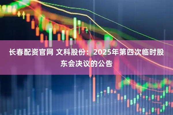 长春配资官网 文科股份：2025年第四次临时股东会决议的公告