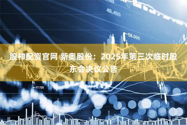 股神配资官网 新奥股份：2025年第三次临时股东会决议公告