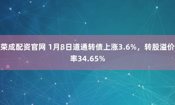 荣成配资官网 1月8日道通转债上涨3.6%，转股溢价率34.65%