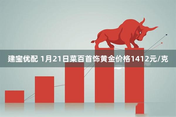 建宝优配 1月21日菜百首饰黄金价格1412元/克