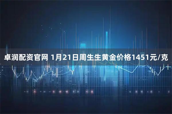 卓润配资官网 1月21日周生生黄金价格1451元/克