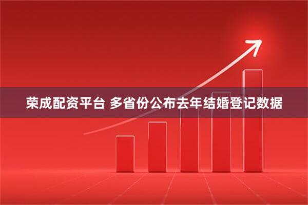 荣成配资平台 多省份公布去年结婚登记数据