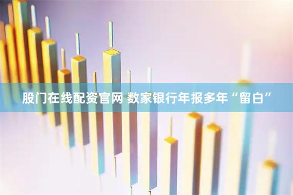 股门在线配资官网 数家银行年报多年“留白”